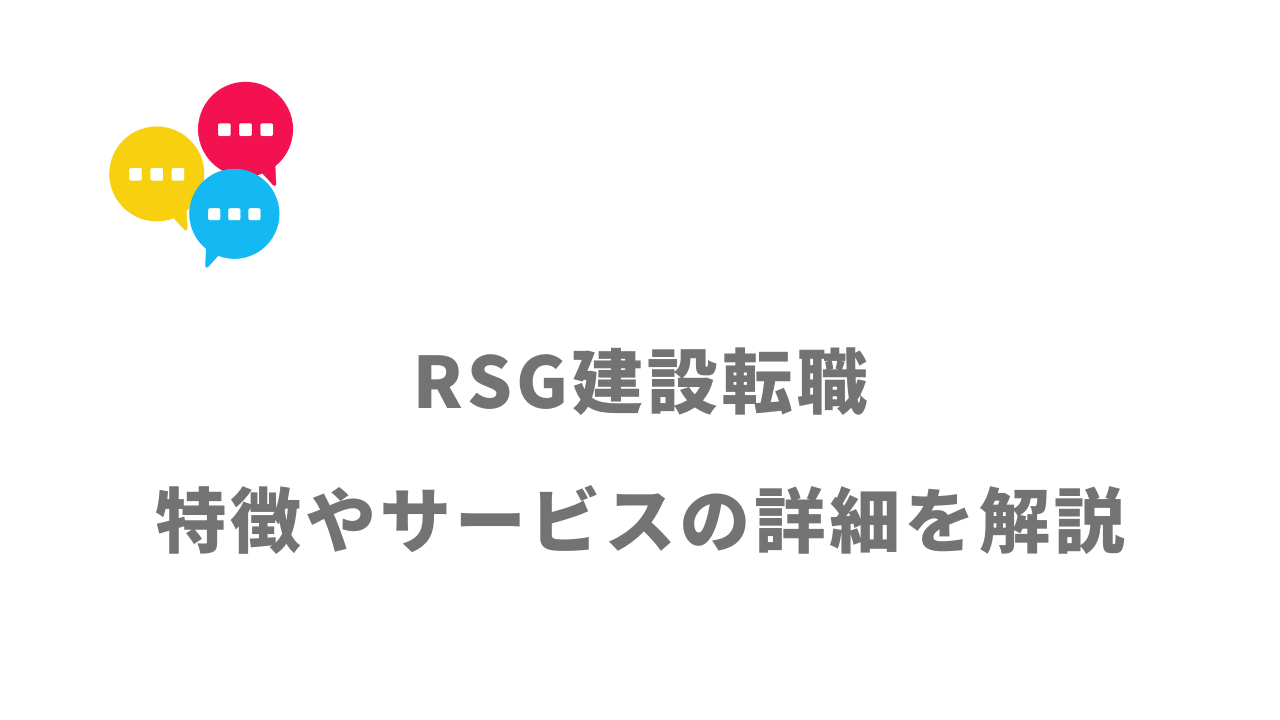 【評判】RSG建設転職｜口コミやリアルな体験と感想！徹底解説