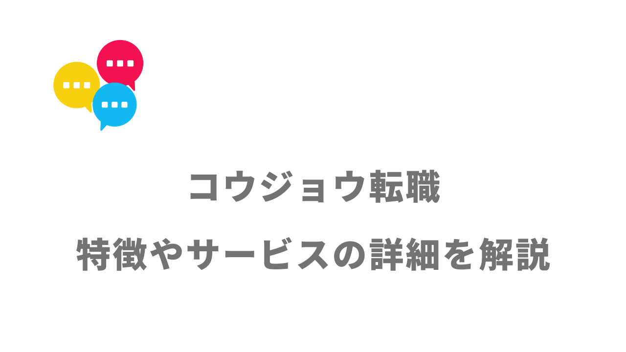 【評判】コウジョウ転職｜口コミやリアルな体験と感想！徹底解説