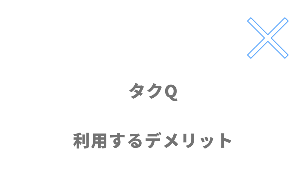 タクQ（タクキュウ）を利用するデメリット