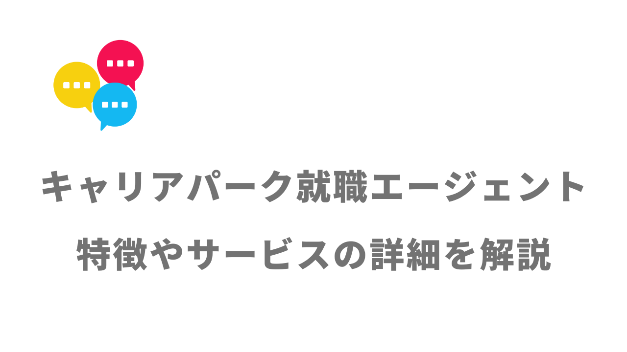 【評判】キャリアパーク就職エージェント｜口コミやリアルな体験と感想！徹底解説！