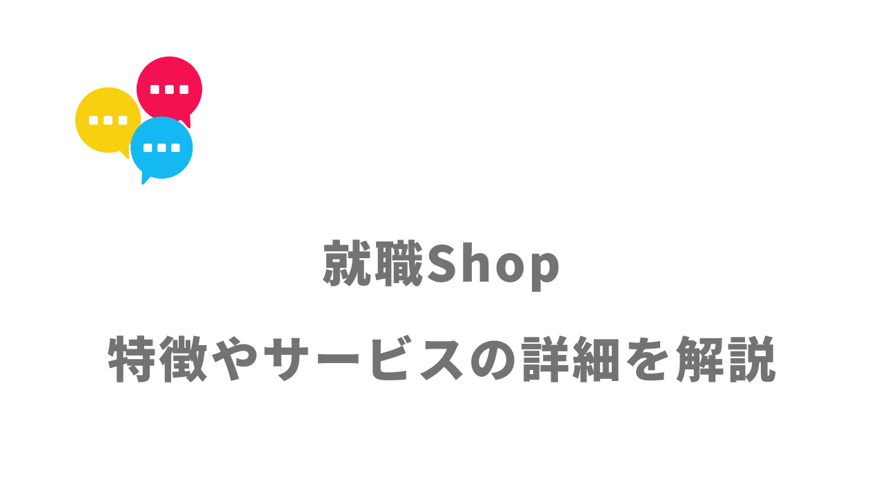 【評判】就職Shop｜口コミやリアルな体験と感想！徹底解説