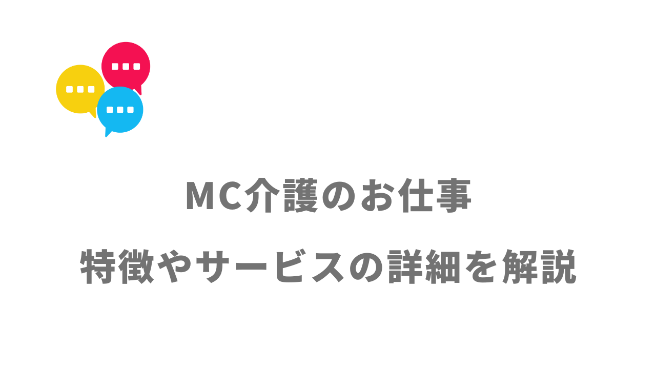 【評判】MC介護のお仕事｜口コミやリアルな体験と感想！徹底解説