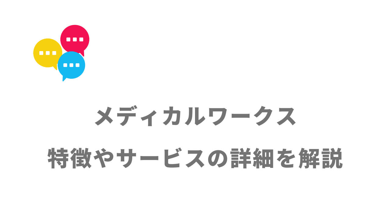 【評判】メディカルワークス｜口コミやリアルな体験と感想！徹底解説！