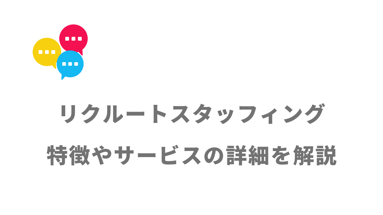 【評判】リクルートスタッフィング｜口コミやリアルな体験と感想！徹底解説