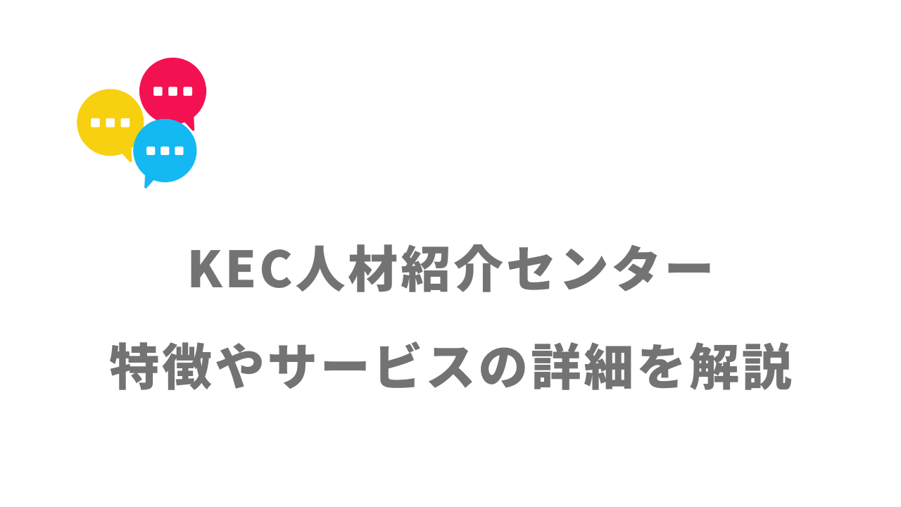 【評判】KEC人材紹介センター｜口コミやリアルな体験と感想！徹底解説