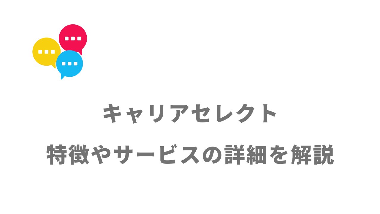 【評判】キャリアセレクト｜口コミやリアルな体験と感想！徹底解説