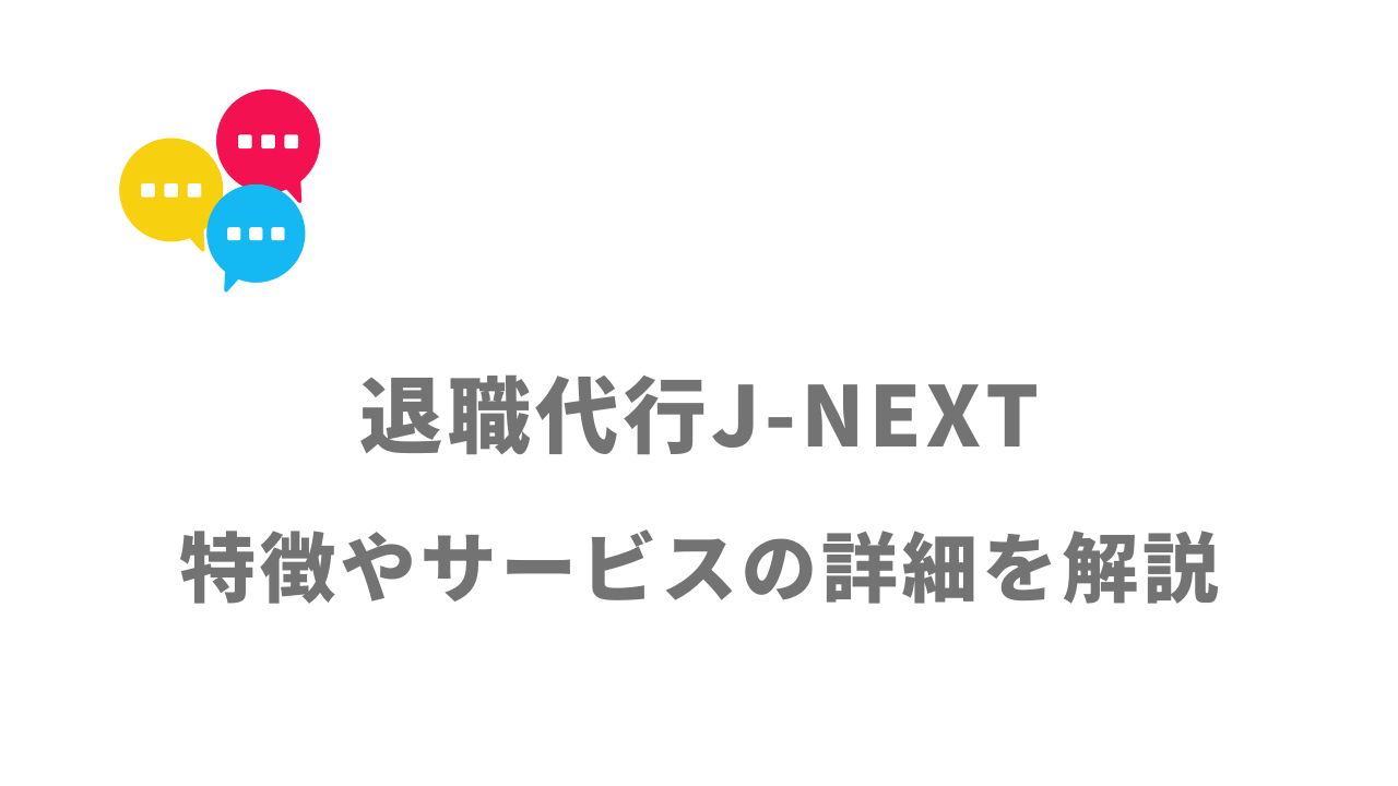 【評判】退職代行J-NEXT｜口コミやリアルな体験と感想！徹底解説