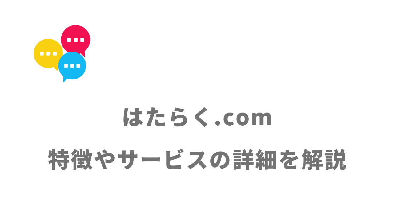 【評判】はたらく.com｜口コミやリアルな体験と感想！徹底解説！