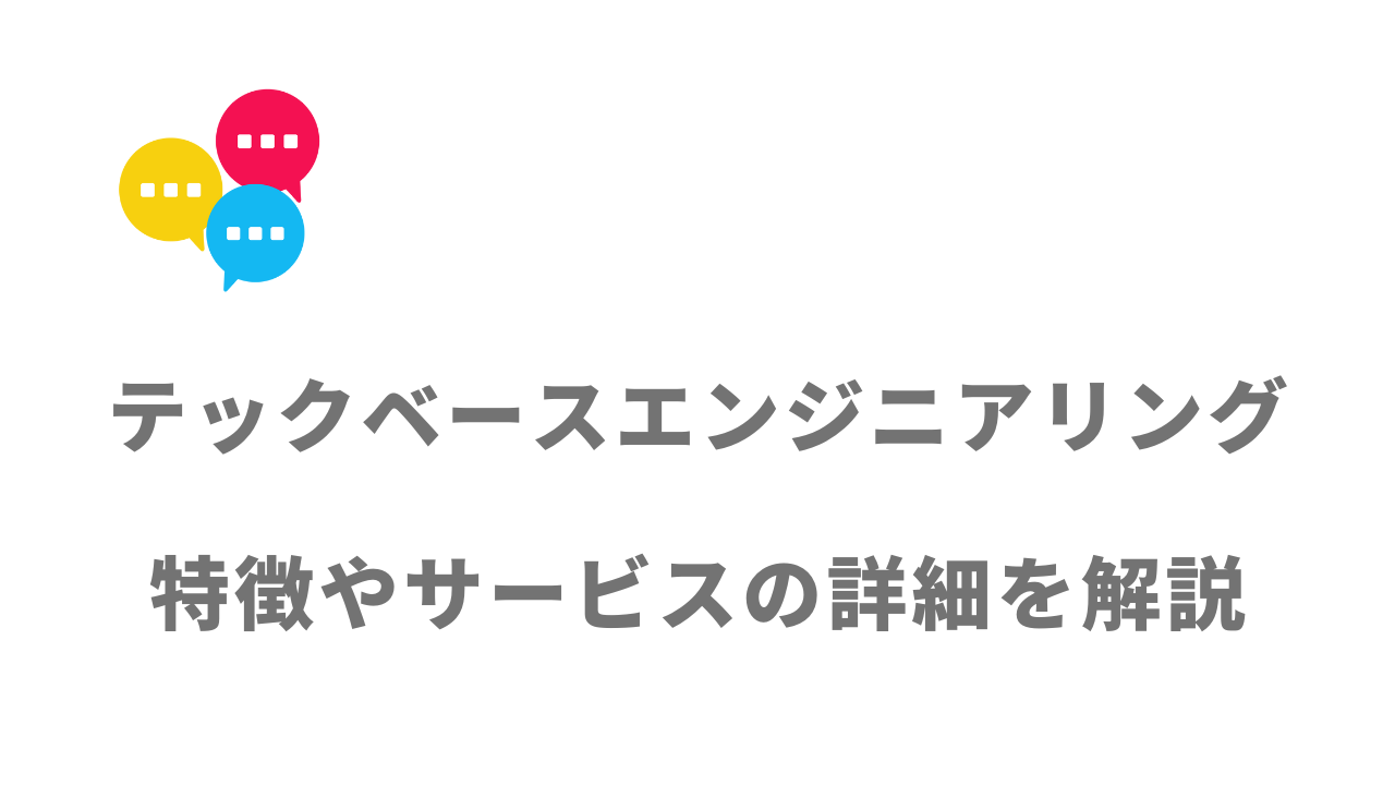 【評判】テックベースエンジニアリング｜口コミやリアルな体験と感想！徹底解説