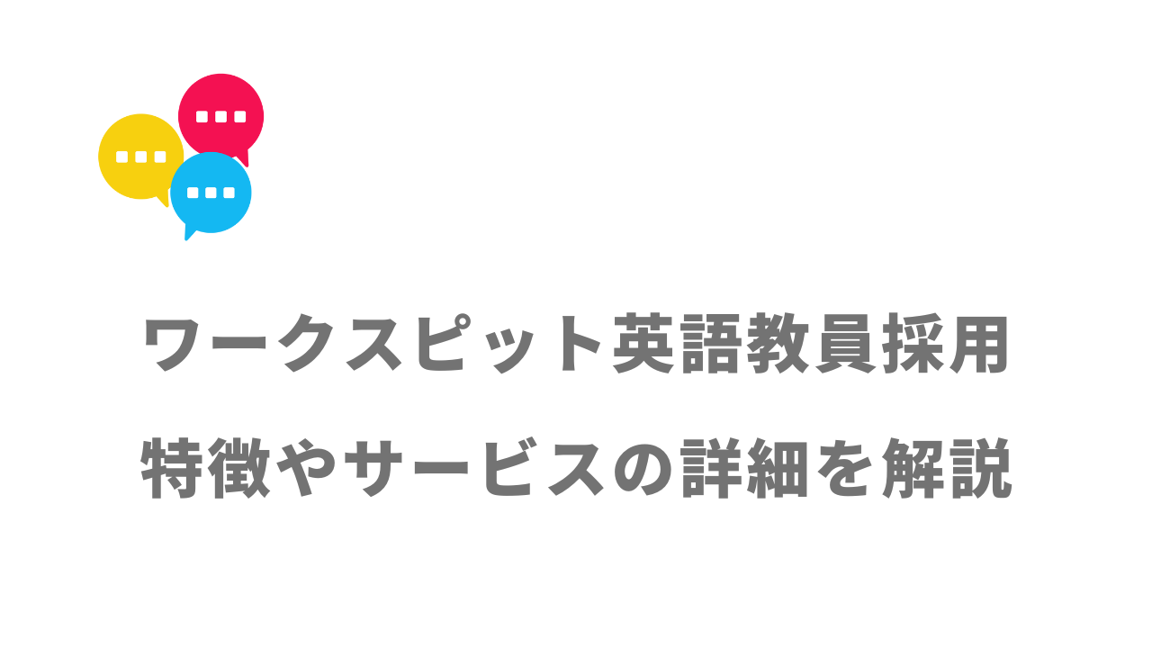 【評判】ワークスピット英語教員採用｜口コミやリアルな体験と感想！徹底解説！