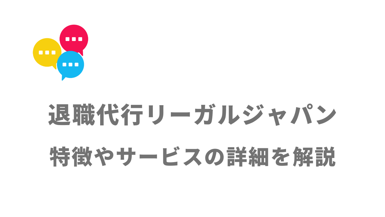 【評判】退職代行リーガルジャパン｜口コミやリアルな体験と感想！徹底解説