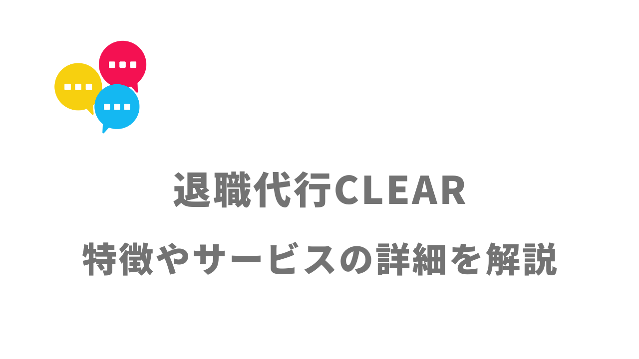 【評判】退職代行CLEAR（クリア）｜口コミやリアルな体験と感想！徹底解説！