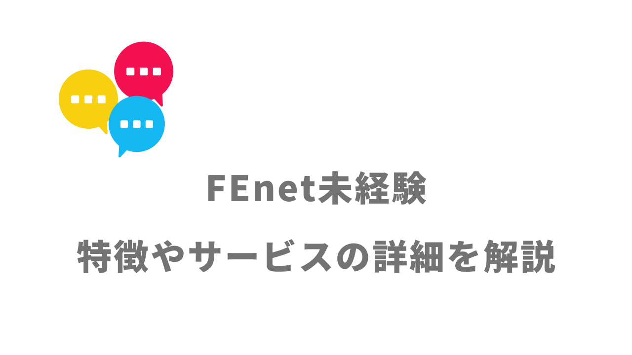 【評判】FEnet未経験｜口コミやリアルな体験と感想！徹底解説