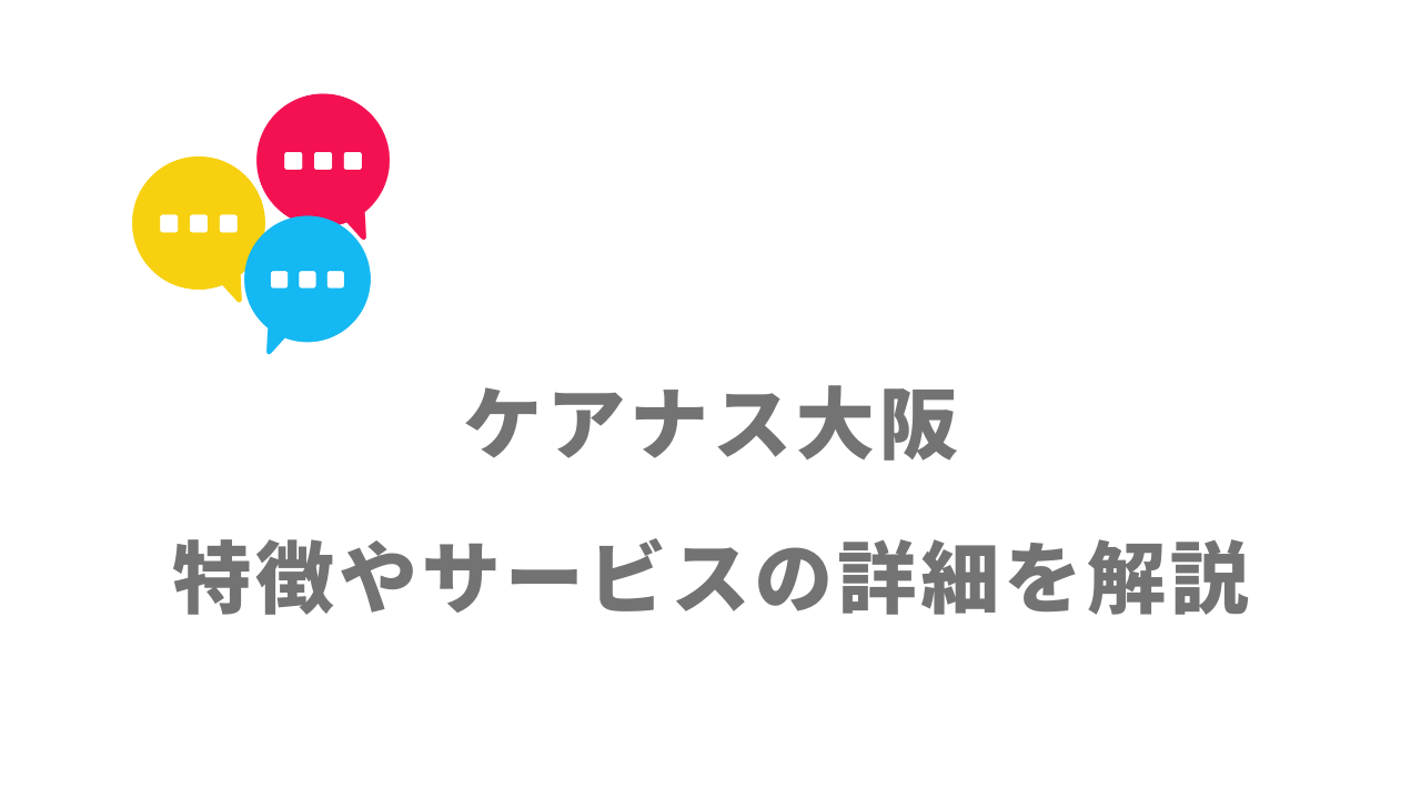 【評判】ケアナス大阪｜口コミやリアルな体験と感想！徹底解説！