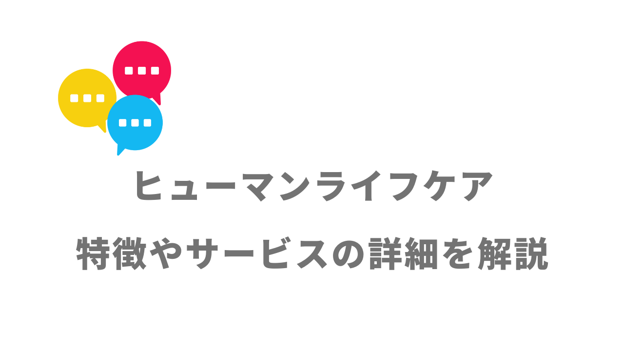 【評判】ヒューマンライフケア｜口コミやリアルな体験と感想！徹底解説！