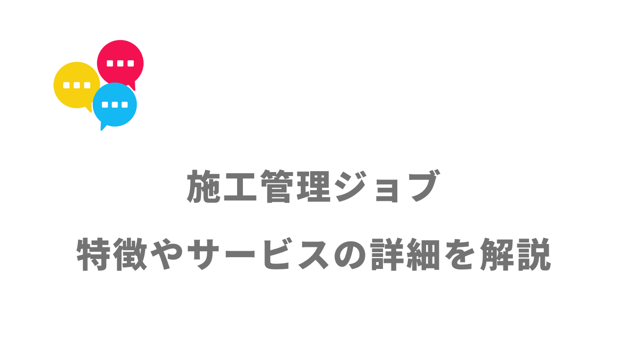 【評判】施工管理ジョブ｜口コミやリアルな体験と感想！徹底解説！